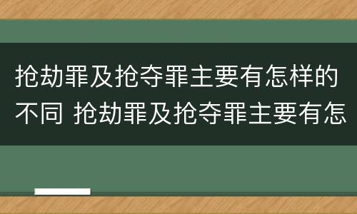 抢劫罪及抢夺罪主要有怎样的不同 抢劫罪及抢夺罪主要有怎样的不同之处
