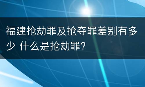 福建抢劫罪及抢夺罪差别有多少 什么是抢劫罪?