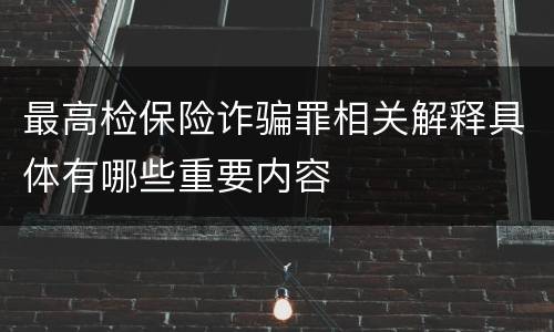 最高检保险诈骗罪相关解释具体有哪些重要内容