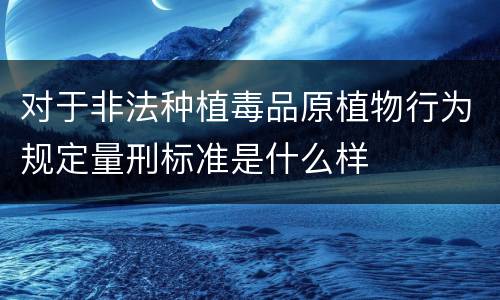 对于非法种植毒品原植物行为规定量刑标准是什么样
