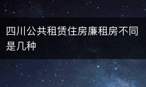 四川公共租赁住房廉租房不同是几种
