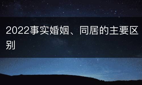 2022事实婚姻、同居的主要区别