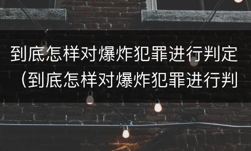 到底怎样对爆炸犯罪进行判定（到底怎样对爆炸犯罪进行判定呢）