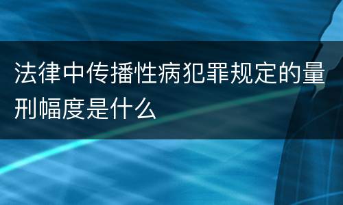 法律中传播性病犯罪规定的量刑幅度是什么