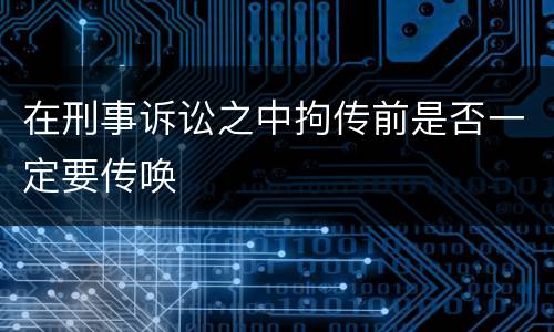 在刑事诉讼之中拘传前是否一定要传唤