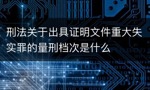 刑法关于出具证明文件重大失实罪的量刑档次是什么
