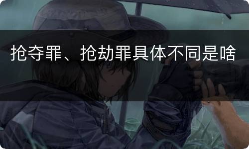 抢夺罪、抢劫罪具体不同是啥