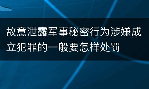 故意泄露军事秘密行为涉嫌成立犯罪的一般要怎样处罚