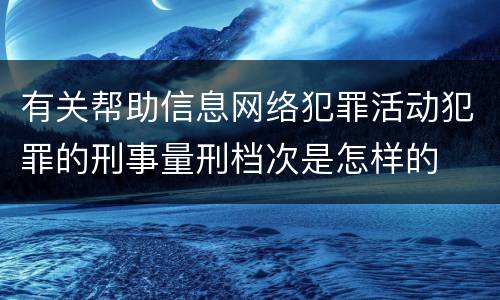 有关帮助信息网络犯罪活动犯罪的刑事量刑档次是怎样的