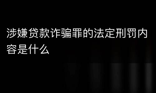 涉嫌贷款诈骗罪的法定刑罚内容是什么