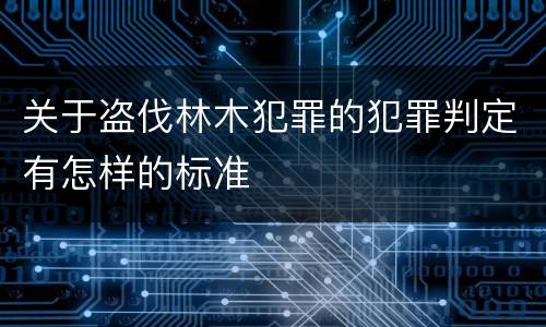 关于盗伐林木犯罪的犯罪判定有怎样的标准