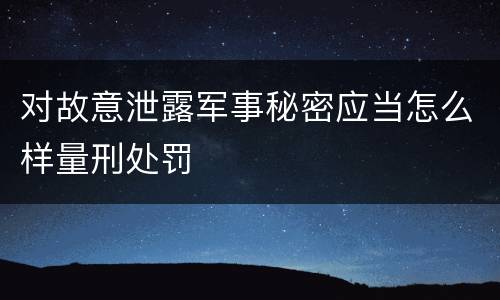 对故意泄露军事秘密应当怎么样量刑处罚