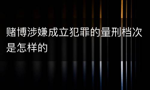 赌博涉嫌成立犯罪的量刑档次是怎样的