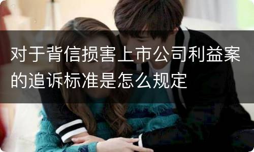 对于背信损害上市公司利益案的追诉标准是怎么规定