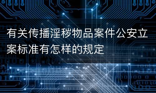 有关传播淫秽物品案件公安立案标准有怎样的规定