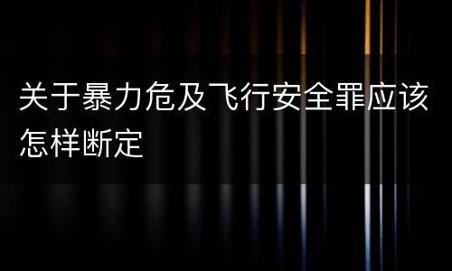 关于暴力危及飞行安全罪应该怎样断定