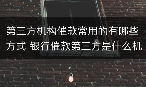 第三方机构催款常用的有哪些方式 银行催款第三方是什么机构
