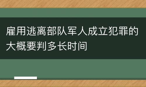 雇用逃离部队军人成立犯罪的大概要判多长时间