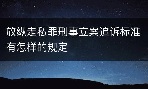 放纵走私罪刑事立案追诉标准有怎样的规定