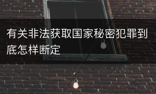 有关非法获取国家秘密犯罪到底怎样断定