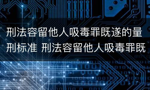 刑法容留他人吸毒罪既遂的量刑标准 刑法容留他人吸毒罪既遂的量刑标准