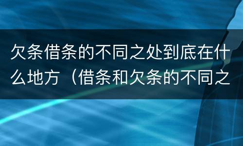 欠条借条的不同之处到底在什么地方（借条和欠条的不同之处有哪些）