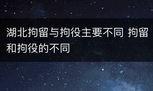 湖北拘留与拘役主要不同 拘留和拘役的不同