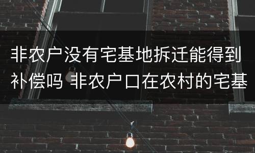非农户没有宅基地拆迁能得到补偿吗 非农户口在农村的宅基地如何补偿