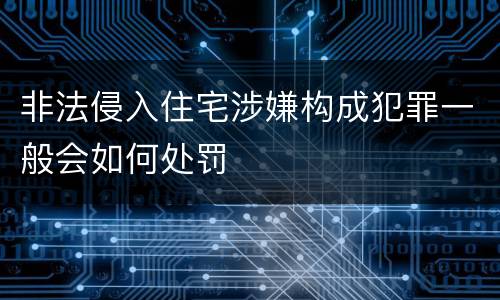 非法侵入住宅涉嫌构成犯罪一般会如何处罚