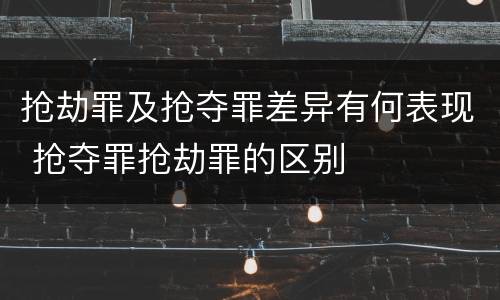 抢劫罪及抢夺罪差异有何表现 抢夺罪抢劫罪的区别