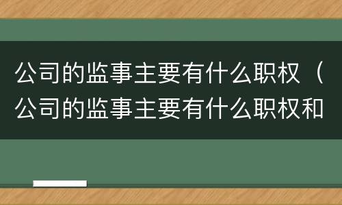 公司的监事主要有什么职权（公司的监事主要有什么职权和权力）
