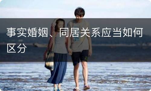 事实婚姻、同居关系应当如何区分