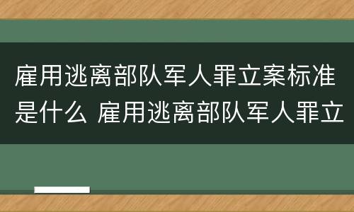 雇用逃离部队军人罪立案标准是什么 雇用逃离部队军人罪立案标准是什么意思