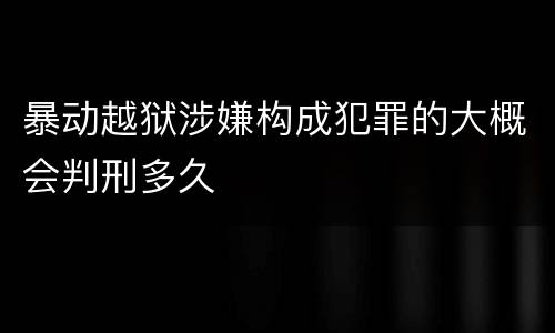 暴动越狱涉嫌构成犯罪的大概会判刑多久