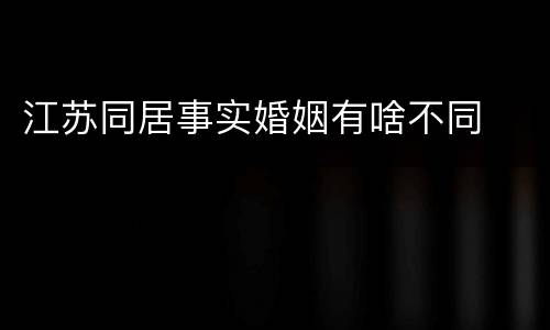 江苏同居事实婚姻有啥不同