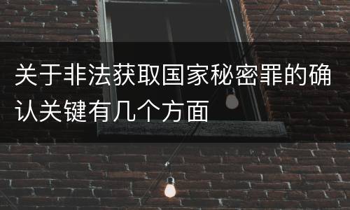 关于非法获取国家秘密罪的确认关键有几个方面