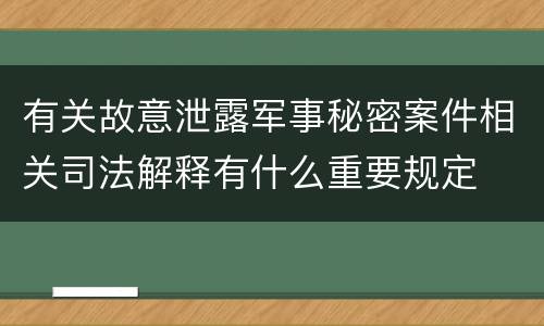 有关故意泄露军事秘密案件相关司法解释有什么重要规定