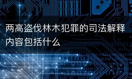 两高盗伐林木犯罪的司法解释内容包括什么