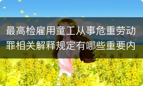 最高检雇用童工从事危重劳动罪相关解释规定有哪些重要内容
