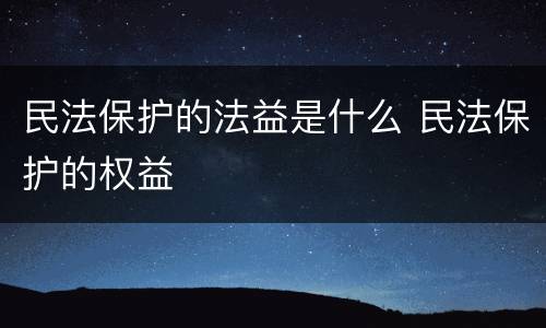 民法保护的法益是什么 民法保护的权益