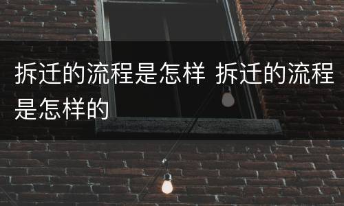 拆迁的流程是怎样 拆迁的流程是怎样的