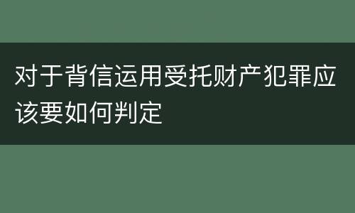 对于背信运用受托财产犯罪应该要如何判定