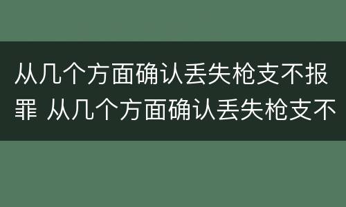 从几个方面确认丢失枪支不报罪 从几个方面确认丢失枪支不报罪的情形