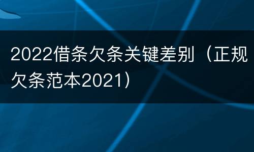 2022借条欠条关键差别（正规欠条范本2021）