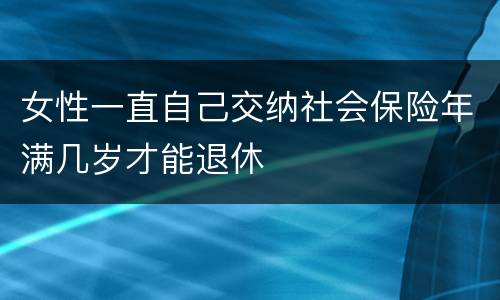 女性一直自己交纳社会保险年满几岁才能退休