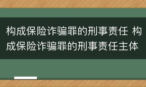 构成保险诈骗罪的刑事责任 构成保险诈骗罪的刑事责任主体