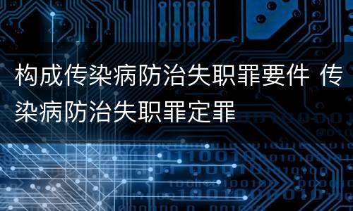 构成传染病防治失职罪要件 传染病防治失职罪定罪