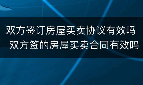 双方签订房屋买卖协议有效吗 双方签的房屋买卖合同有效吗