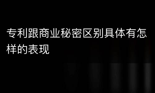 专利跟商业秘密区别具体有怎样的表现