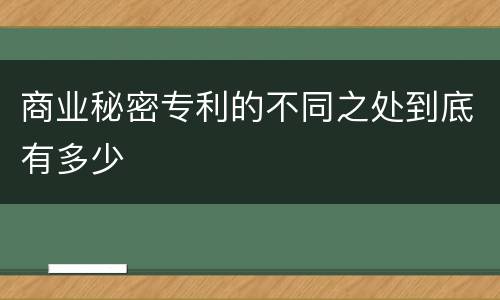 商业秘密专利的不同之处到底有多少